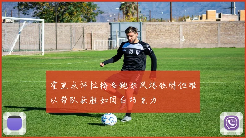 霍里点评拉梅洛鲍尔风格独特但难以带队获胜如同白巧克力