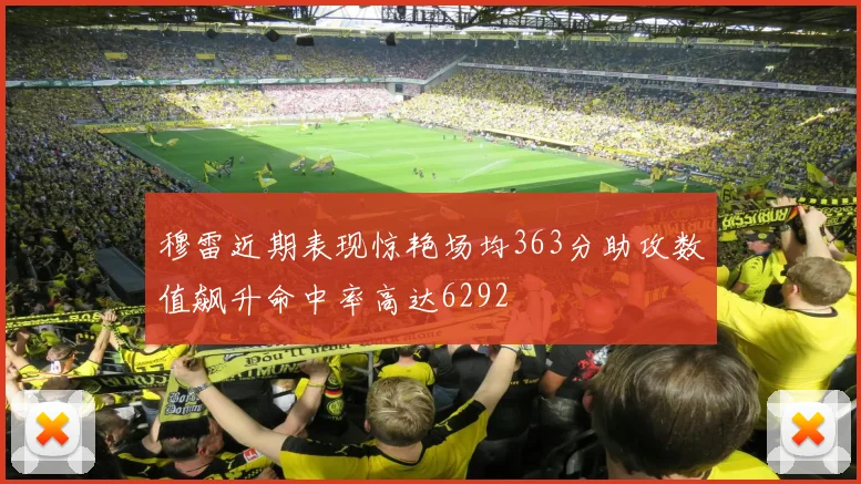 穆雷近期表现惊艳场均363分助攻数值飙升命中率高达6292