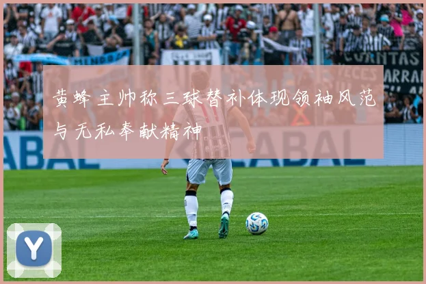 黄蜂主帅称三球替补体现领袖风范与无私奉献精神