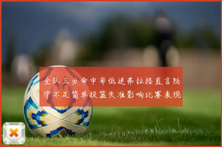 全队三分命中率低迷弗拉格直言防守不足简单投篮失准影响比赛表现