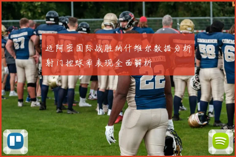 迈阿密国际战胜纳什维尔数据分析射门控球率表现全面解析