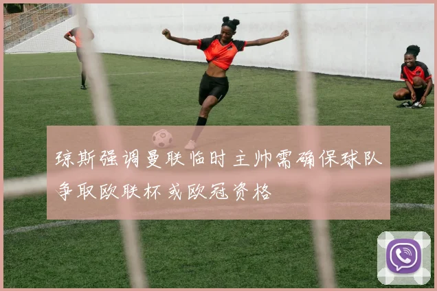 琼斯强调曼联临时主帅需确保球队争取欧联杯或欧冠资格