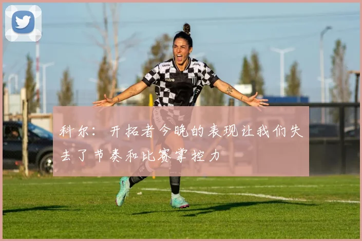 科尔：开拓者今晚的表现让我们失去了节奏和比赛掌控力