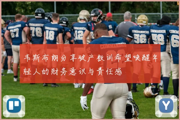韦斯布朗分享破产教训希望唤醒年轻人的财务意识与责任感