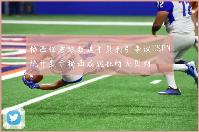 梅西任意球数追平贝利引争议ESPN统计显示梅西成就独特无贝利