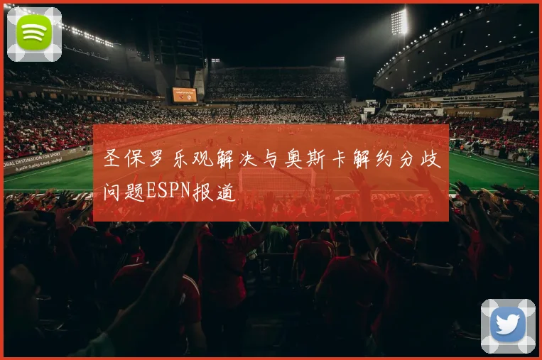 圣保罗乐观解决与奥斯卡解约分歧问题ESPN报道